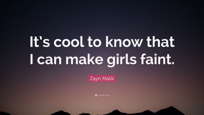 Zayn Malik Quote: “It’s cool to know that I can make girls faint.”