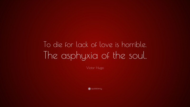 Victor Hugo Quote: “To die for lack of love is horrible. The asphyxia of the soul.”