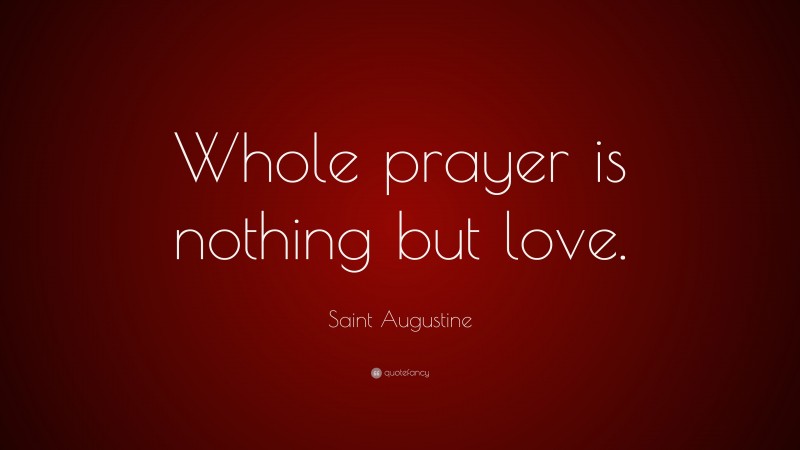 Saint Augustine Quote: “Whole prayer is nothing but love.”