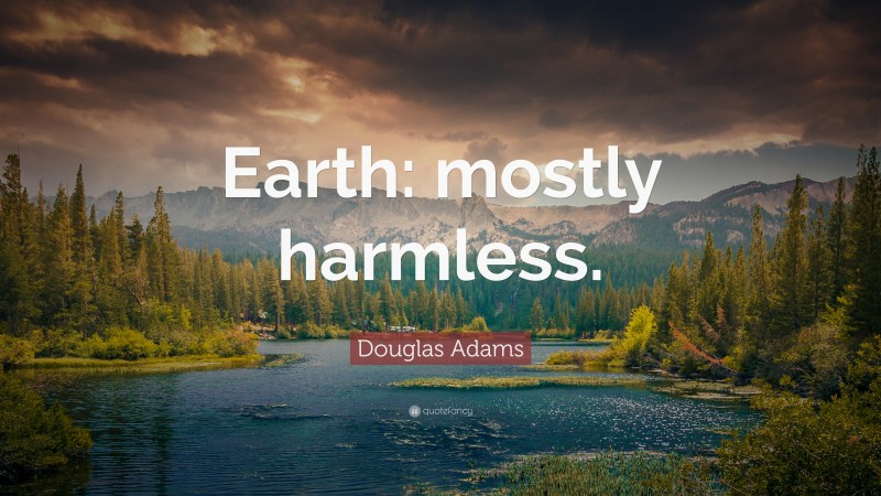Douglas Adams Quote: “Earth: mostly harmless.”
