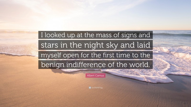 Albert Camus Quote: “I looked up at the mass of signs and stars in the night sky and laid myself open for the first time to the benign indifference of the world.”