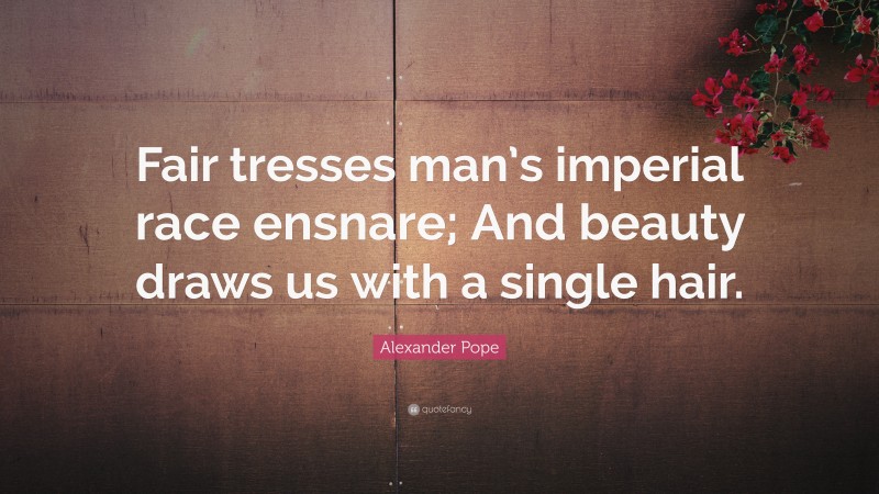 Alexander Pope Quote: “Fair tresses man’s imperial race ensnare; And beauty draws us with a single hair.”