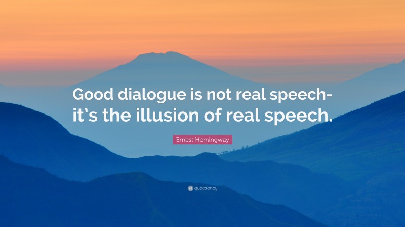 Ernest Hemingway Quote: “Good dialogue is not real speech-it’s the illusion of real speech.”