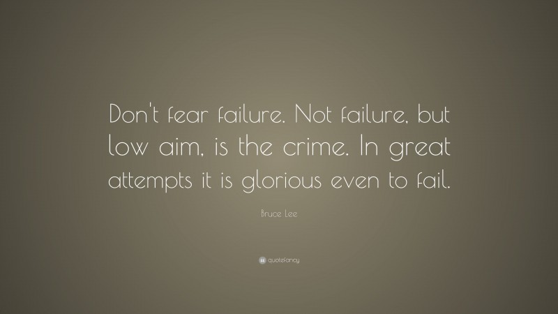Bruce Lee Quote: “Don't fear failure. Not failure, but low aim, is the crime. In great attempts it is glorious even to fail.”