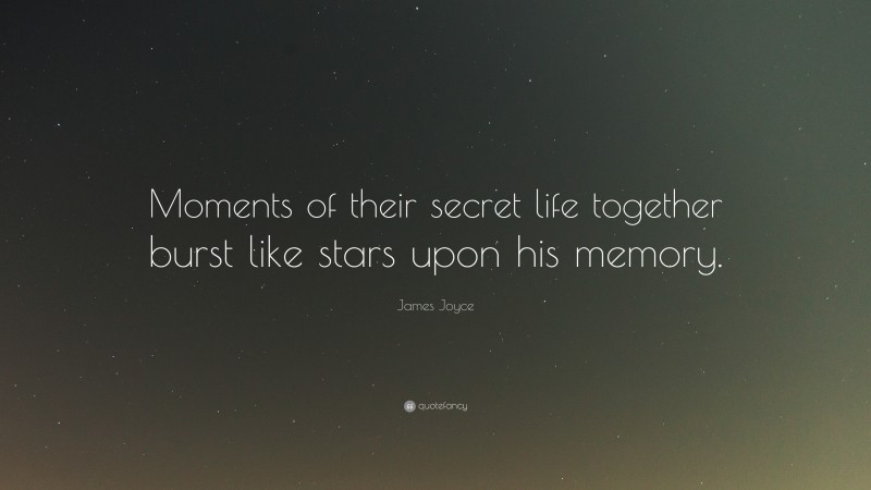 James Joyce Quote: “Moments of their secret life together burst like stars upon his memory.”