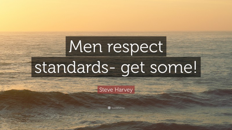 Steve Harvey Quote: “Men respect standards- get some!”