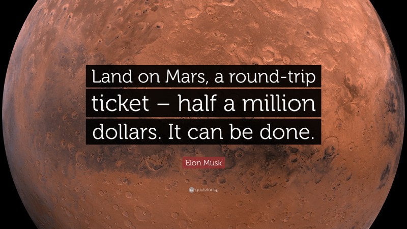 Elon Musk Quote: “Land on Mars, a round-trip ticket – half a million dollars. It can be done.”