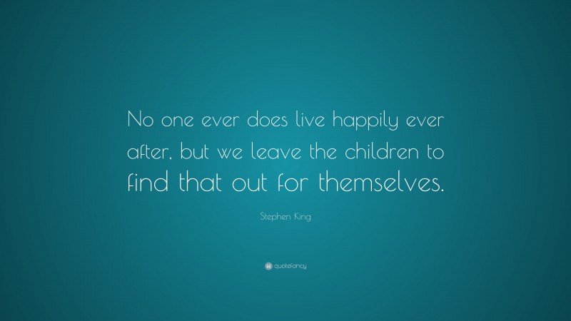 Stephen King Quote: “No one ever does live happily ever after, but we leave the children to find that out for themselves.”