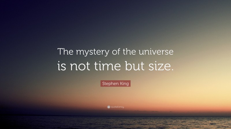 Stephen King Quote: “The mystery of the universe is not time but size.”