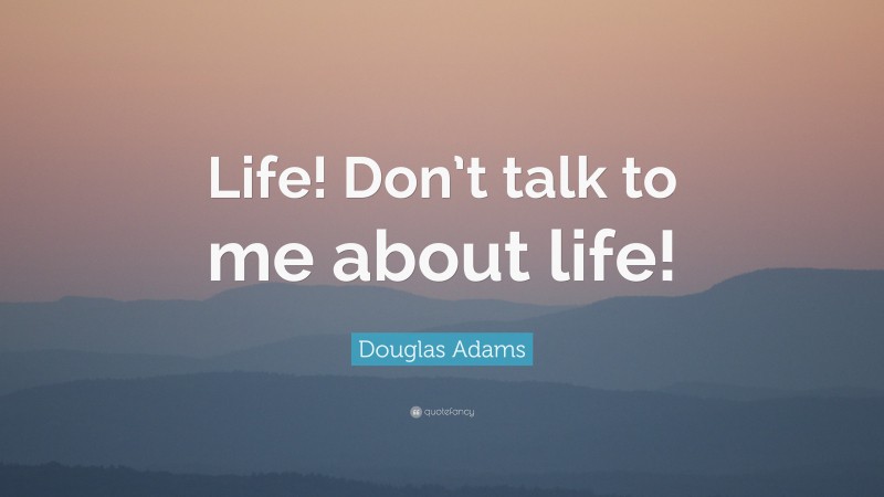 Douglas Adams Quote: “Life! Don’t talk to me about life!”