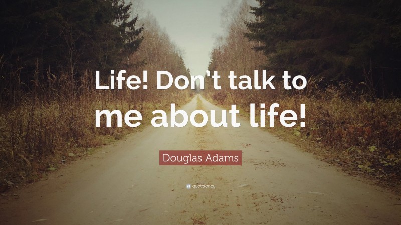 Douglas Adams Quote: “Life! Don’t talk to me about life!”