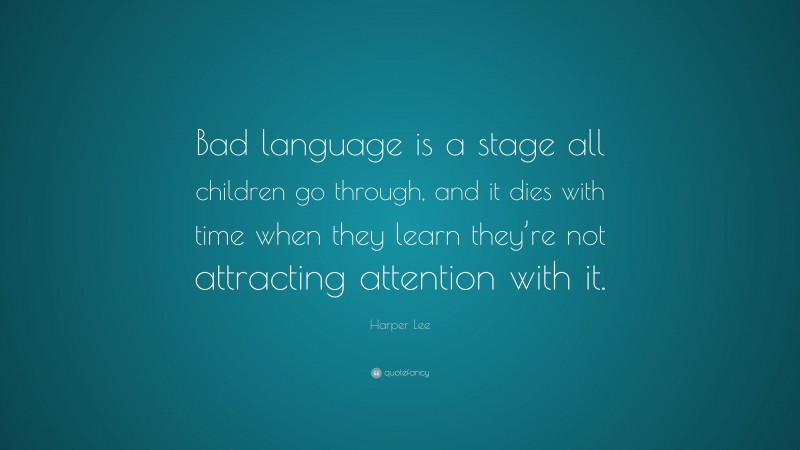 Harper Lee Quote: “Bad language is a stage all children go through, and it dies with time when they learn they’re not attracting attention with it.”