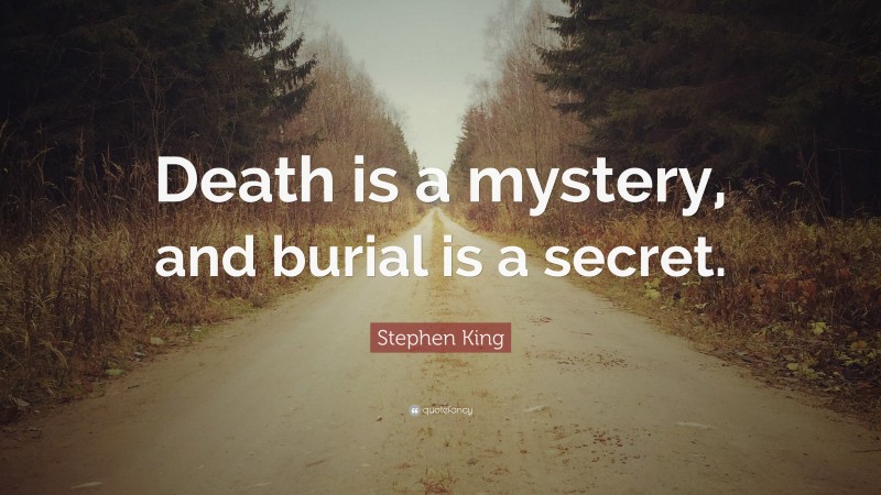 Stephen King Quote: “Death is a mystery, and burial is a secret.”