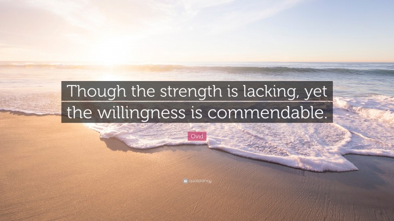 Ovid Quote: “Though the strength is lacking, yet the willingness is commendable.”