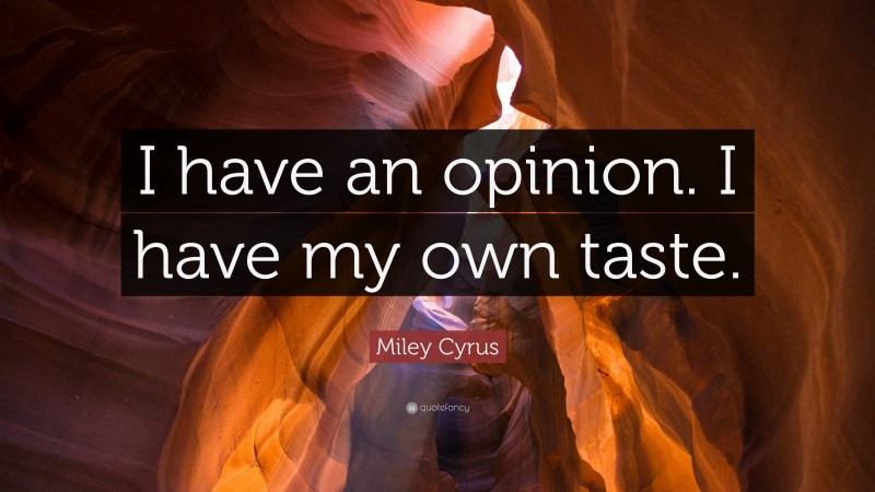 Miley Cyrus Quote: “I have an opinion. I have my own taste.”