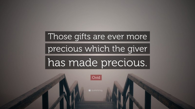Ovid Quote: “Those gifts are ever more precious which the giver has made precious.”
