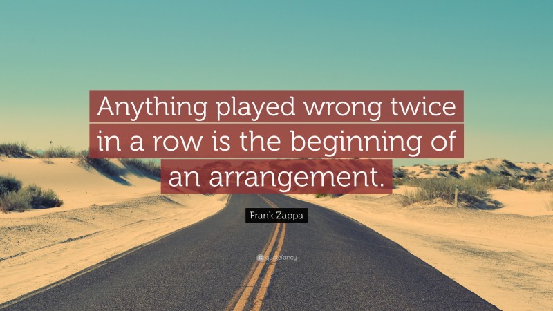 Frank Zappa Quote: “Anything played wrong twice in a row is the beginning of an arrangement.”