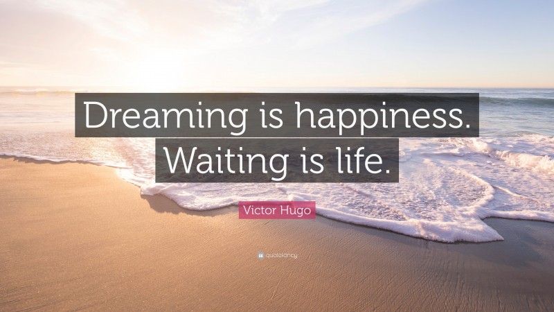 Victor Hugo Quote: “Dreaming is happiness. Waiting is life.”