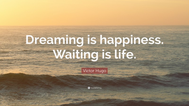 Victor Hugo Quote: “Dreaming is happiness. Waiting is life.”