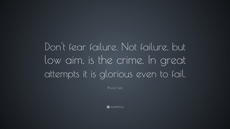 Bruce Lee Quote: “Don't fear failure. Not failure, but low aim, is the crime. In great attempts it is glorious even to fail.”
