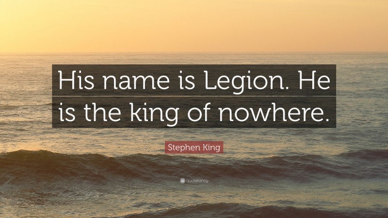 Stephen King Quote: “His name is Legion. He is the king of nowhere.”