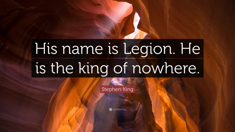 Stephen King Quote: “His name is Legion. He is the king of nowhere.”
