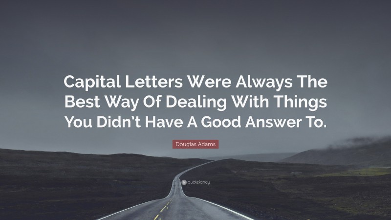 Douglas Adams Quote: “Capital Letters Were Always The Best Way Of Dealing With Things You Didn’t Have A Good Answer To.”