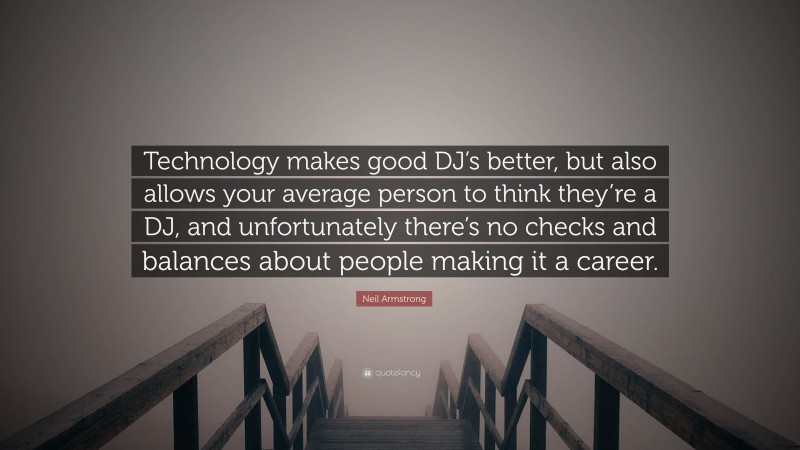 Neil Armstrong Quote: “Technology makes good DJ’s better, but also allows your average person to think they’re a DJ, and unfortunately there’s no checks and balances about people making it a career.”