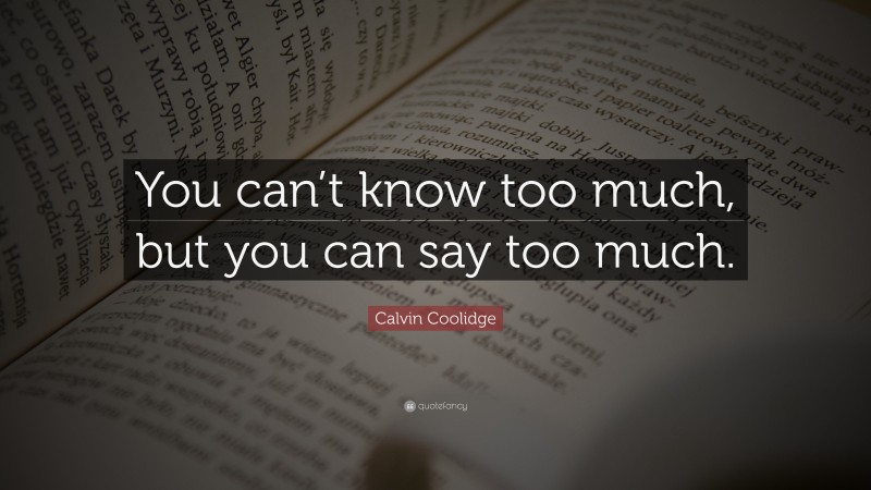 Calvin Coolidge Quote: “You can’t know too much, but you can say too much.”