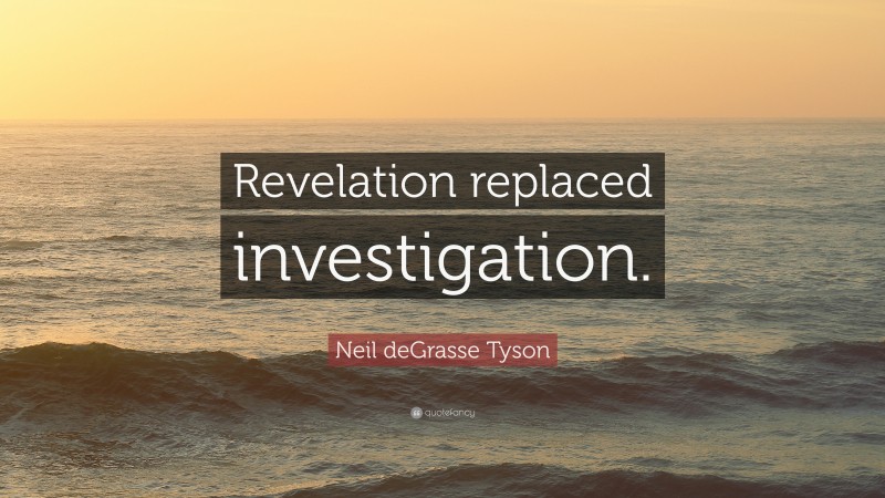 Neil deGrasse Tyson Quote: “Revelation replaced investigation.”