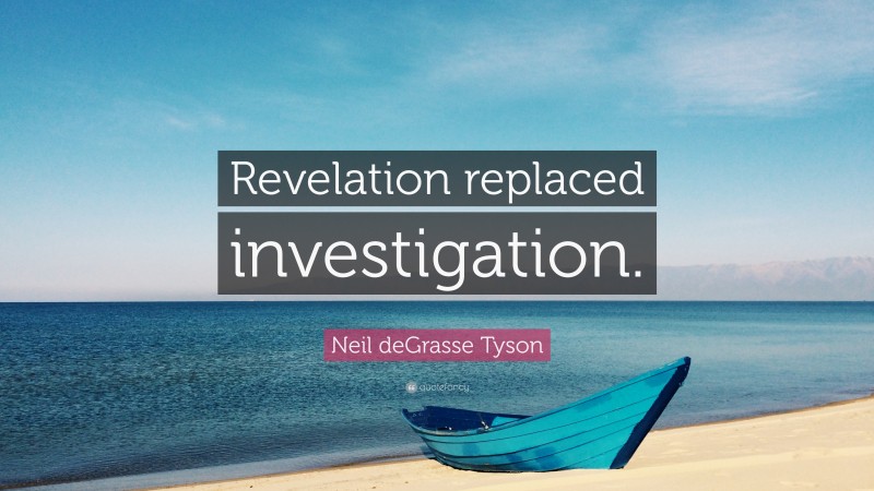 Neil deGrasse Tyson Quote: “Revelation replaced investigation.”