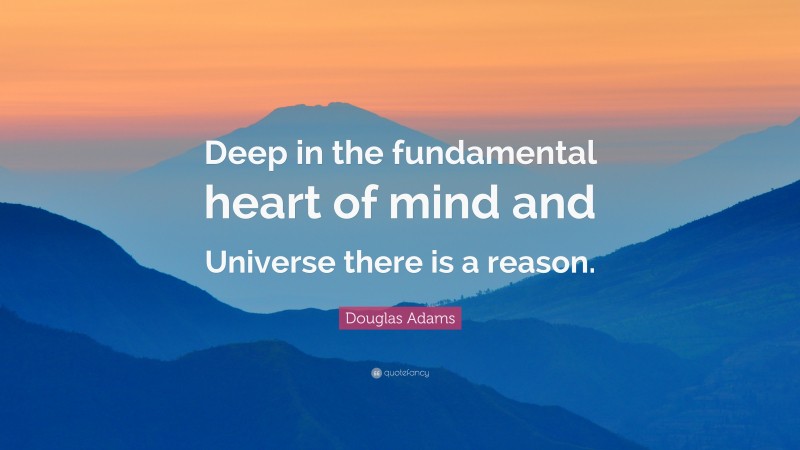 Douglas Adams Quote: “Deep in the fundamental heart of mind and Universe there is a reason.”