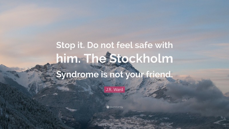 J.R. Ward Quote: “Stop it. Do not feel safe with him. The Stockholm Syndrome is not your friend.”