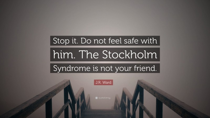 J.R. Ward Quote: “Stop it. Do not feel safe with him. The Stockholm Syndrome is not your friend.”