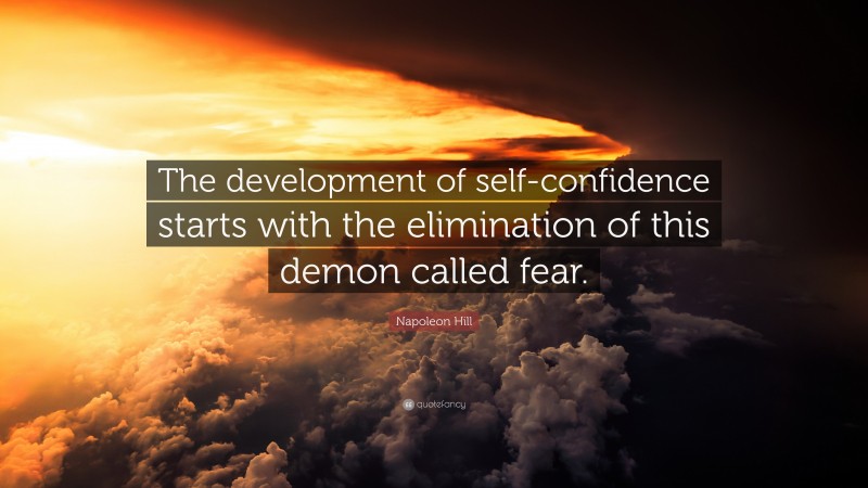 Napoleon Hill Quote: “The development of self-confidence starts with the elimination of this demon called fear.”