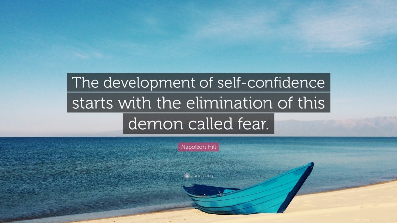 Napoleon Hill Quote: “The development of self-confidence starts with the elimination of this demon called fear.”