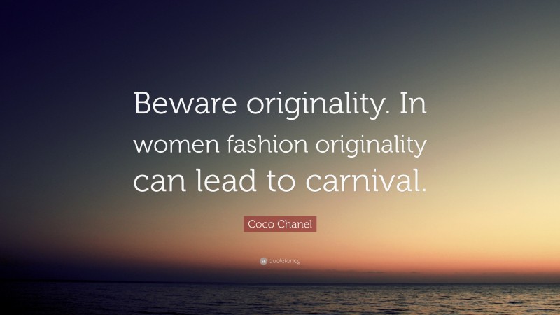 Coco Chanel Quote: “Beware originality. In women fashion originality can lead to carnival.”