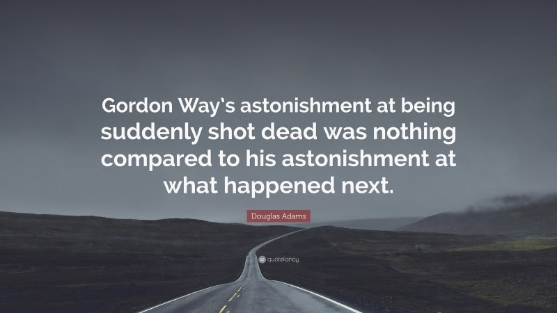 Douglas Adams Quote: “Gordon Way’s astonishment at being suddenly shot dead was nothing compared to his astonishment at what happened next.”