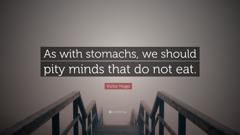 Victor Hugo Quote: “As with stomachs, we should pity minds that do not eat.”