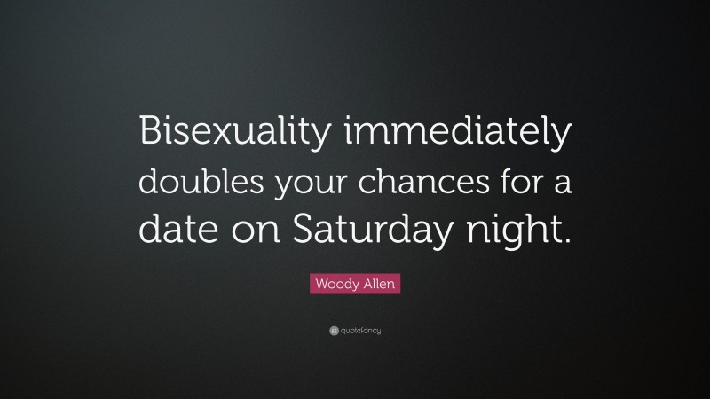 Woody Allen Quote: “Bisexuality immediately doubles your chances for a date on Saturday night.”