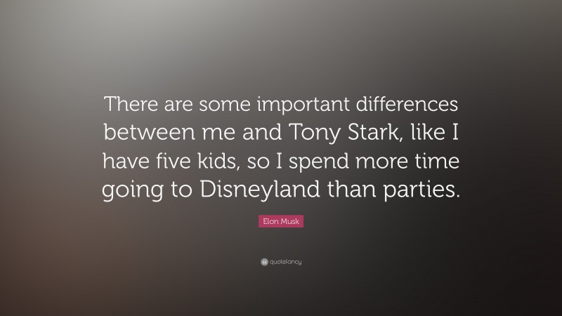 Elon Musk Quote: “There are some important differences between me and Tony Stark, like I have five kids, so I spend more time going to Disneyland than parties.”