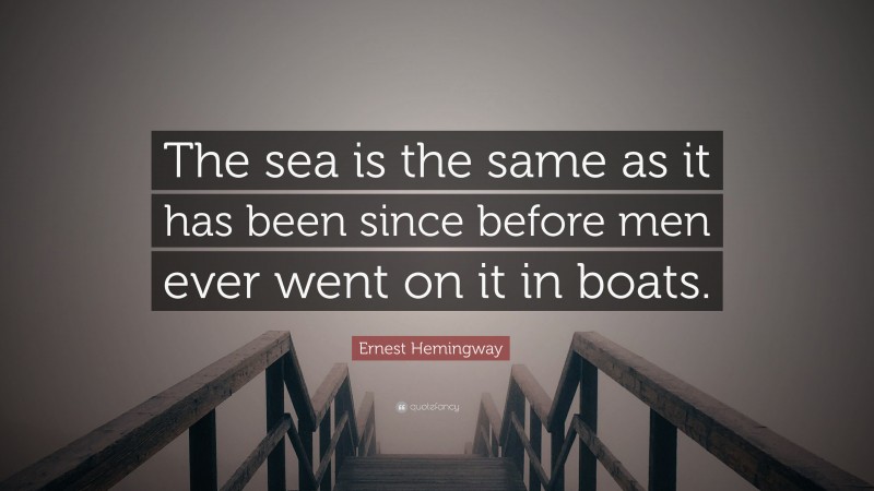 Ernest Hemingway Quote: “The sea is the same as it has been since