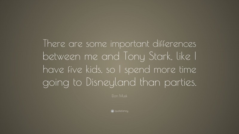 Elon Musk Quote: “There are some important differences between me and Tony Stark, like I have five kids, so I spend more time going to Disneyland than parties.”