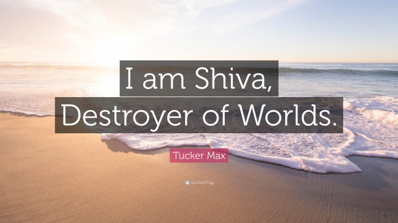 Tucker Max Quote: “I am Shiva, Destroyer of Worlds.”