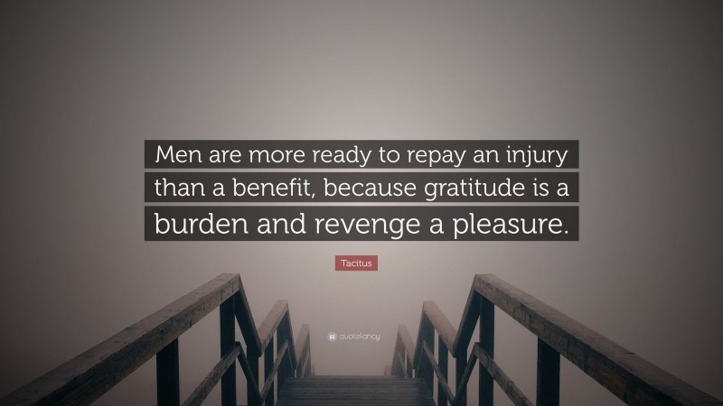 Tacitus Quote: “Men are more ready to repay an injury than a benefit, because gratitude is a burden and revenge a pleasure.”