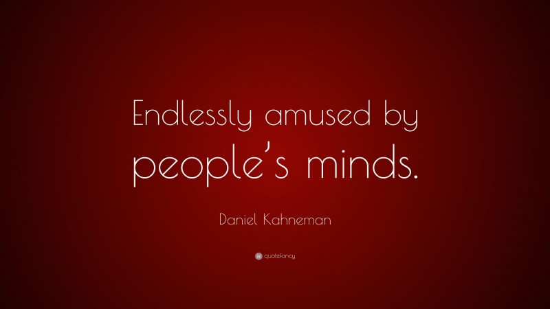 Daniel Kahneman Quote: “Endlessly amused by people’s minds.”