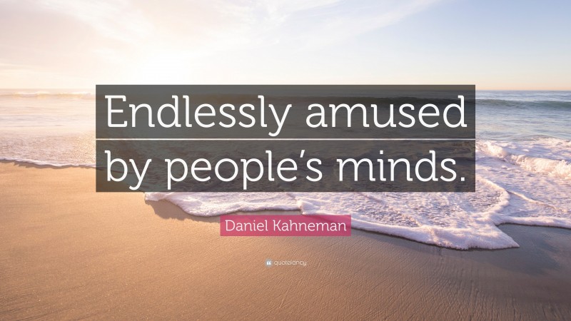 Daniel Kahneman Quote: “Endlessly amused by people’s minds.”
