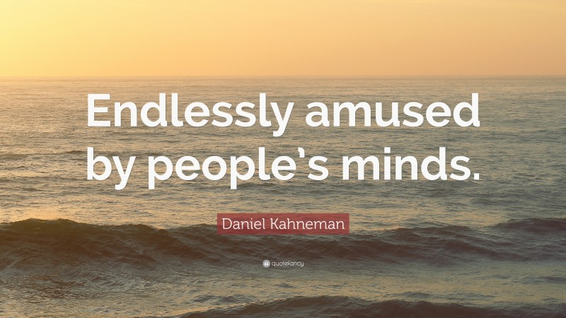 Daniel Kahneman Quote: “Endlessly amused by people’s minds.”