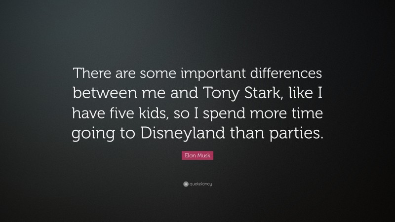 Elon Musk Quote: “There are some important differences between me and Tony Stark, like I have five kids, so I spend more time going to Disneyland than parties.”