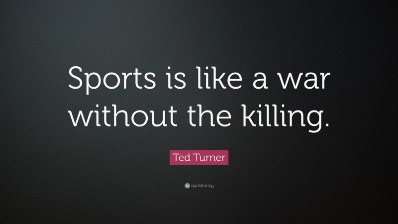 Ted Turner Quote: “Sports is like a war without the killing.”